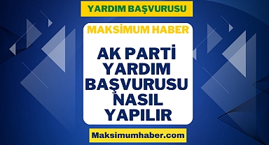 AK Parti Yardım Başvurusu Nasıl Yapılır? Kimler Başvurabilir? Başvuru Formu