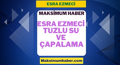 Maksimum Haber 2023 - Esra Ezmeci Tuzlu Su ve Çapalama Nasıl Yapılır?