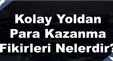 Evde Kolay Yapılabilecek İşler Nedir? Evde Kolay Para Kazanma Yolları Nedir? İşte Tüm Detaylar!