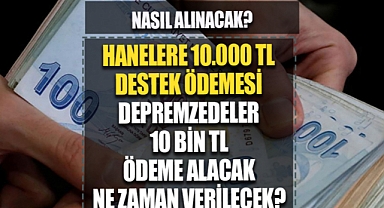 DEPREMZEDELERE 10 BİN TL DESTEK ÖDEMESİ: 10 bin TL deprem destek ödemesi ne zaman yapılacak, kimlere verilecek?