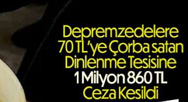 Depremzedeye 70 TL’ye çorba satan işletmeye rekor ceza