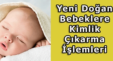 Yeni Doğan Kimlik Çıkarma Süresi - Yeni Doğan Bebek İçin Kimlik Nasıl Alınır, Ne Zaman Çıkarılır? Yeni Doğan Kimlik İçin Ne Gerekli